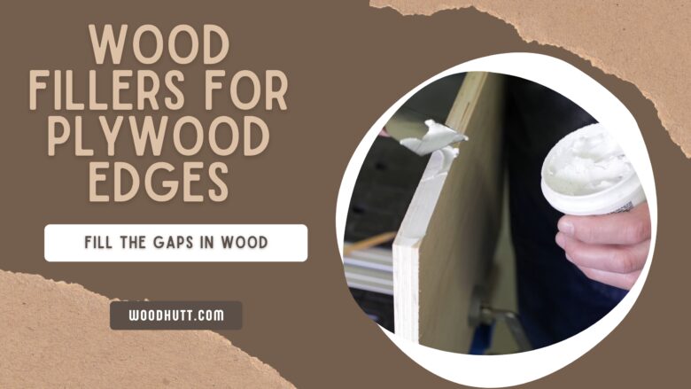 Best Wood Fillers For Plywood Edges for filling gaps in wood for best woodworking