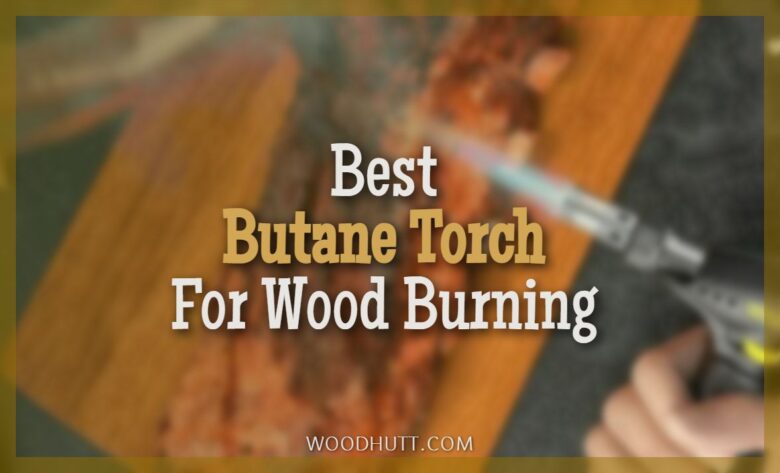 Best Butane Torch For Wood Burning