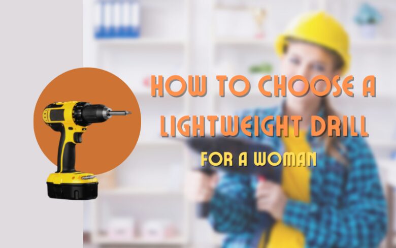 How To Choose A Lightweight Drill For A Woman